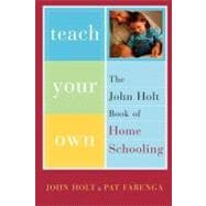 Teach Your Own The John Holt Book Of Homeschooling