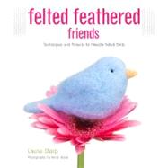Felted Feathered Friends Techniques and Projects for Needle-felted Birds