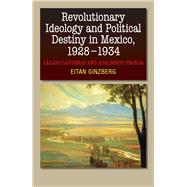 Revolutionary Ideology and Political Destiny in Mexico, 1928-1934 Làzaro Càrdenas and Adalberto Tejeda