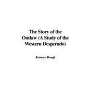 The Story of the Outlaw: A Study of the Western Desperado
