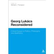 Georg Lukacs Reconsidered Critical Essays in Politics, Philosophy and Aesthetics