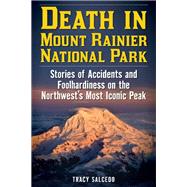 Death in Mount Rainier National Park Stories of Accidents and Foolhardiness on the Northwest's Most Iconic Peak
