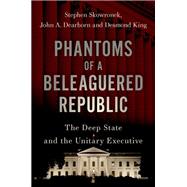 Phantoms of a Beleaguered Republic The Deep State and The Unitary Executive