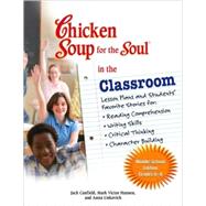 Chicken Soup for the Soul in the Classroom : Lesson Plans and Students' Favorite Stories for:* Reading Comprehension*Writing Skills*Critical Thinking*Character Building