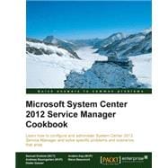 Microsoft System Center Service Manager Cookbook 2012: Learn How to Configure and Administer System Center 2012 Service Manager and Solve Specific Problems and Scenarios That Arise