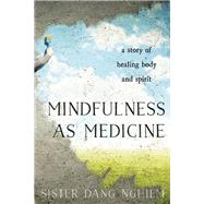 Mindfulness as Medicine A Story of Healing Body and Spirit