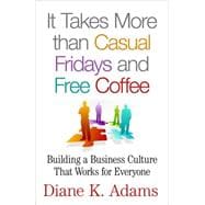 It Takes More than Casual Fridays and Free Coffee Building a Business Culture that Works for Everyone