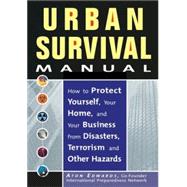 Urban Survival Manual: How to Protect Yourself, Your Home, and Your Business from Disasters, Terrorism, and Other Hazards