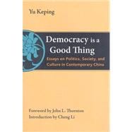 Democracy Is a Good Thing Essays on Politics, Society, and Culture in Contemporary China