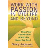 Work with Passion in Midlife and Beyond Reach Your Full Potential and Make the Money You Need