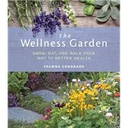 The Wellness Garden Grow, Eat, and Walk Your Way to Better Health,9781591866947