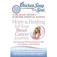 Chicken Soup for the Soul: Hope and Healing for Your Breast Cancer Journey : Surviving and Thriving During and after Your Diagnosis and Treatment