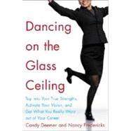 Dancing on the Glass Ceiling : Tap into Your True Strengths, Activate Your Vision, and Get What You Really Want Out of Your Career
