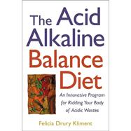 The Acid Alkaline Balance Diet: An Innovative Program for Ridding Your Body of Acidic Wastes