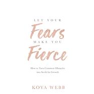 Let Your Fears Make You Fierce How to Turn Common Obstacles into Seeds for Growth