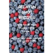 Gelatin Shot Recipes Vol. 1 : Mom Never Made It Like THIS!
