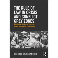 The Rule of Law in Crisis and Conflict Grey Zones: Regulating the Use of Force in a Global Information Environment