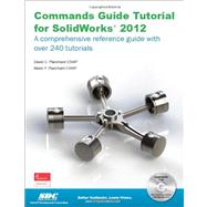 Commands Guide Tutorial for Solidworks 2012: A Comprehensive Reference Guide With over 240 Tutorials
