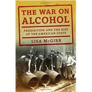 The War on Alcohol Prohibition and the Rise of the American State