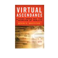 Virtual Ascendance Video Games and the Remaking of Reality
