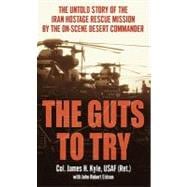 Guts to Try : The True Story of the Iran Hostage Rescue Mission by the on Scene Desert Commander