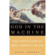 God in the Machine What Robots Teach Us About Humanity and God