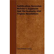 Nullification, Secession, Webster's Argument and the Kentucky and Virginia Resolutions
