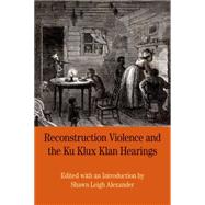 Reconstruction Violence and the Ku Klux Klan Hearings A Brief History with Documents