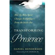Transforming Presence How the Holy Spirit Changes Everything-From the Inside Out