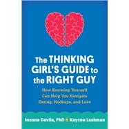 The Thinking Girl's Guide to the Right Guy How Knowing Yourself Can Help You Navigate Dating, Hookups, and Love