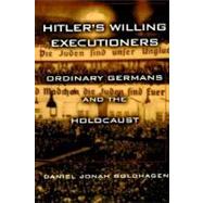 Hitler's Willing Executioners : Ordinary Germans and the Holocaust