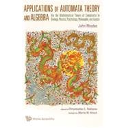 Applications of Automata Theory and Algebra : Via the Mathematical Theory of Complexity to Biology, Physics, Psychology, Philosophy, and Games