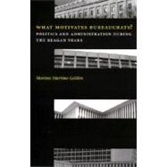 What Motivates Bureaucrats? : Politics and Administration during the Reagan Years