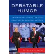 Debatable Humor Laughing Matters on the 2008 Presidential Primary Campaign