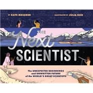 The Next Scientist The Unexpected Beginnings and Unwritten Future of the World’s Great Scientists
