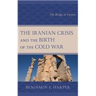 The Iranian Crisis and the Birth of the Cold War The Bridge to Victory