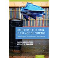 Protecting Children in the Age of Outrage A New Perspective on Child Protective Services Reform
