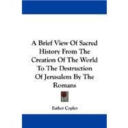 A Brief View of Sacred History from the Creation of the World to the Destruction of Jerusalem by the Romans