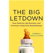 The Big Letdown How Medicine, Big Business, and Feminism Undermine Breastfeeding