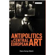 Antipolitics in Central European Art Reticence as Dissidence under Post-Totalitarian Rule 1956-1989