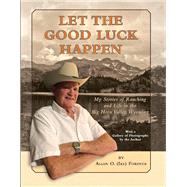 Let The Good Luck Happen My Stories of Ranching and Life in the Big Horn Valley, Wyoming