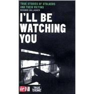 I'll Be Watching You : True Stories of Stalkers and Their Victims