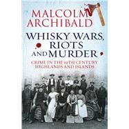 Whisky Wars, Riots and Murder Crime in the 19th Century Highlands and Islands