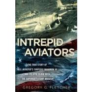 Intrepid Aviators : The True Story of U. S. S. Intrepid's Torpedo Squadron 18 and Its Epic Clash with the Superbattleship Musashi