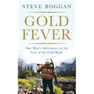 Gold Fever One Man's Adventures on the Trail of the Gold Rush