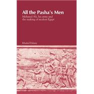 All the Pasha's Men Mehmed Ali, his Army and the Making of Modern Egypt