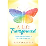 A Life Transformed Finding Strength Within to Survive Profound Loss