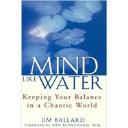 Mind Like Water : Keeping Your Balance in a Chaotic World