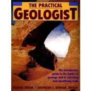 The Practical Geologist The Introductory Guide to the Basics of Geology and to Collecting and Identifying Rocks