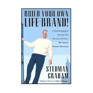 Build Your Own Life Brand! : A Powerful Strategy to Maximize Your Potential and Enhance Your Value for Ultimate Achievement